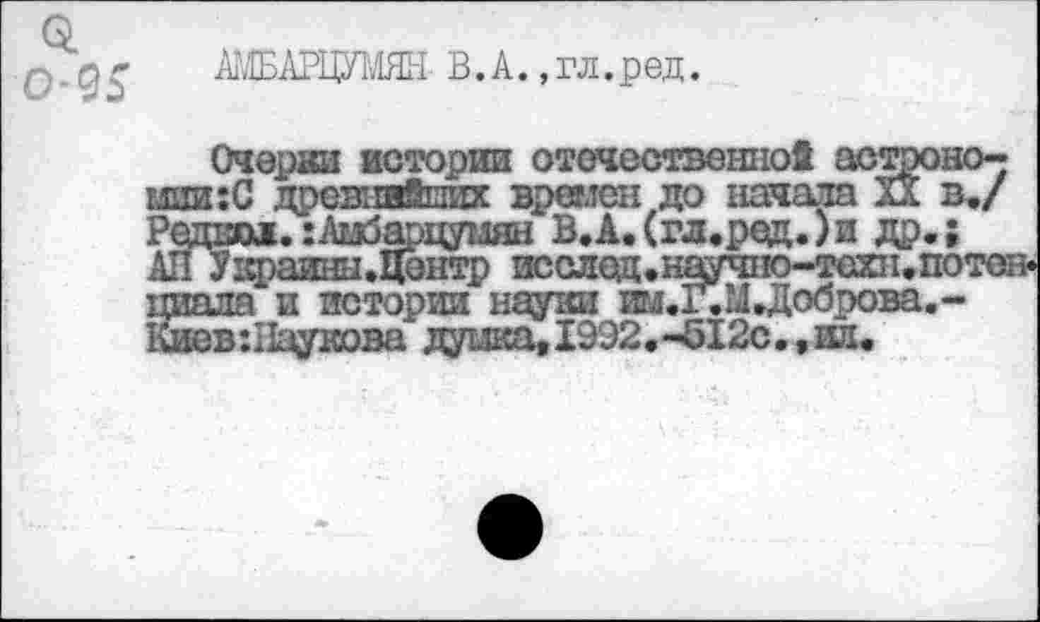 ﻿А1;1БАРЦУ1^1ЯН В. А., гл. ред.
ц..чН^,»,
Очерки истории отечественной астрономии: С древе““ Радиол. :Ам*
I. потоп*
пиала и истории науки им.Г.ЩДоор« Киев:11аукова думка, 1992.-612с•, ил.